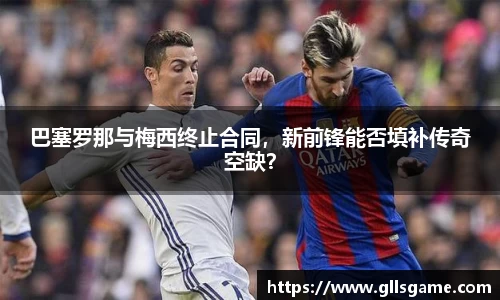 巴塞罗那与梅西终止合同，新前锋能否填补传奇空缺？