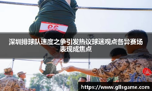 深圳排球队速度之争引发热议球迷观点各异赛场表现成焦点
