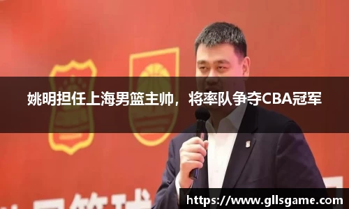 姚明担任上海男篮主帅，将率队争夺CBA冠军