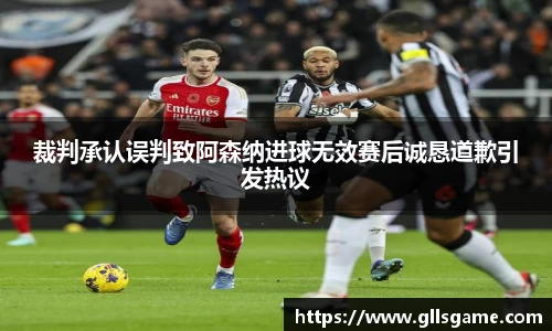 裁判承认误判致阿森纳进球无效赛后诚恳道歉引发热议