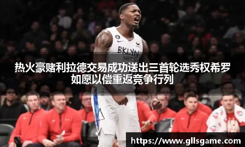 热火豪赌利拉德交易成功送出三首轮选秀权希罗如愿以偿重返竞争行列