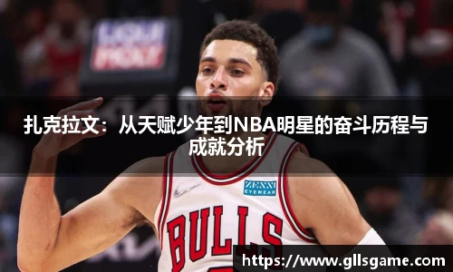 扎克拉文：从天赋少年到NBA明星的奋斗历程与成就分析