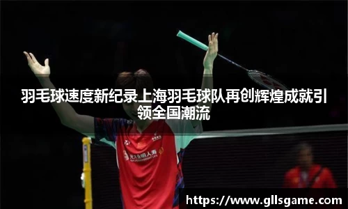 羽毛球速度新纪录上海羽毛球队再创辉煌成就引领全国潮流
