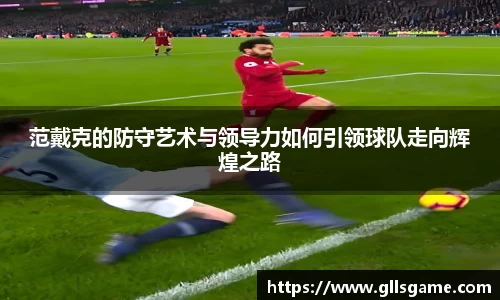 范戴克的防守艺术与领导力如何引领球队走向辉煌之路