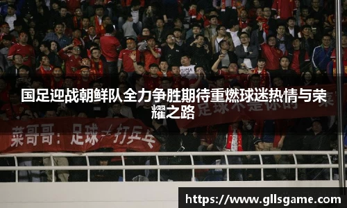 国足迎战朝鲜队全力争胜期待重燃球迷热情与荣耀之路